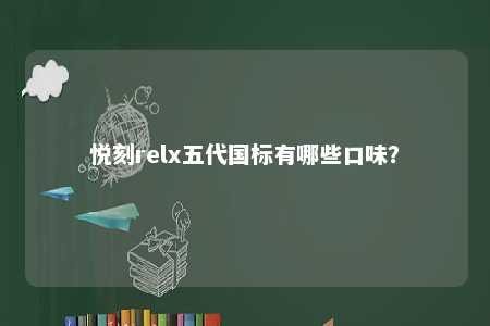 悦刻relx五代国标有哪些口味
？ 